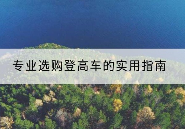 上林电动登高车厂家推荐-专业选购登高车的实用指南