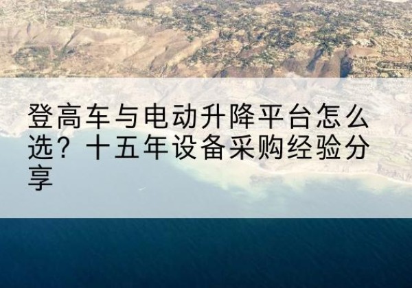 上林登高车厂家厂家-登高车与电动升降平台怎么选？十五年设备采购经验分享